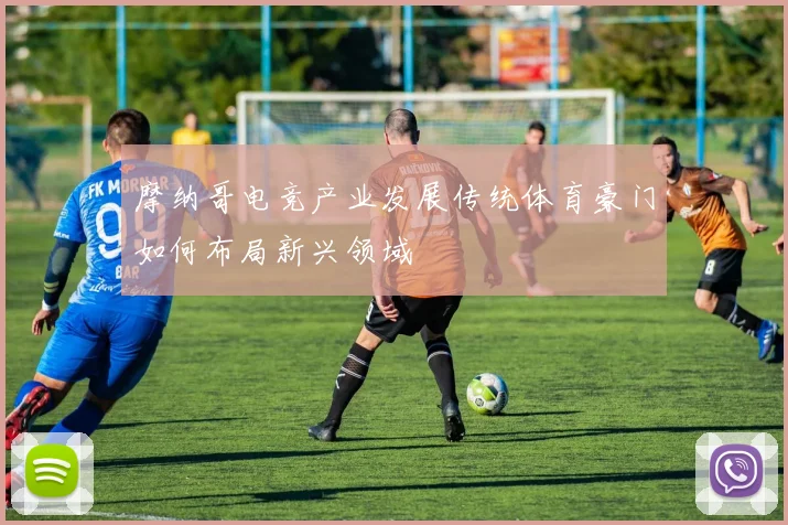 摩纳哥电竞产业发展传统体育豪门如何布局新兴领域