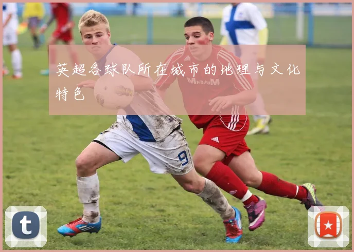 英超各球队所在城市的地理与文化特色