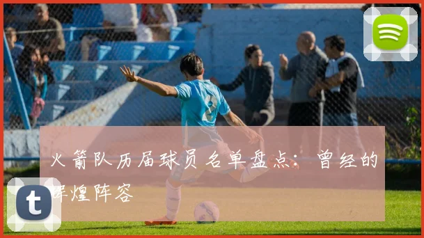 火箭队历届球员名单盘点：曾经的辉煌阵容